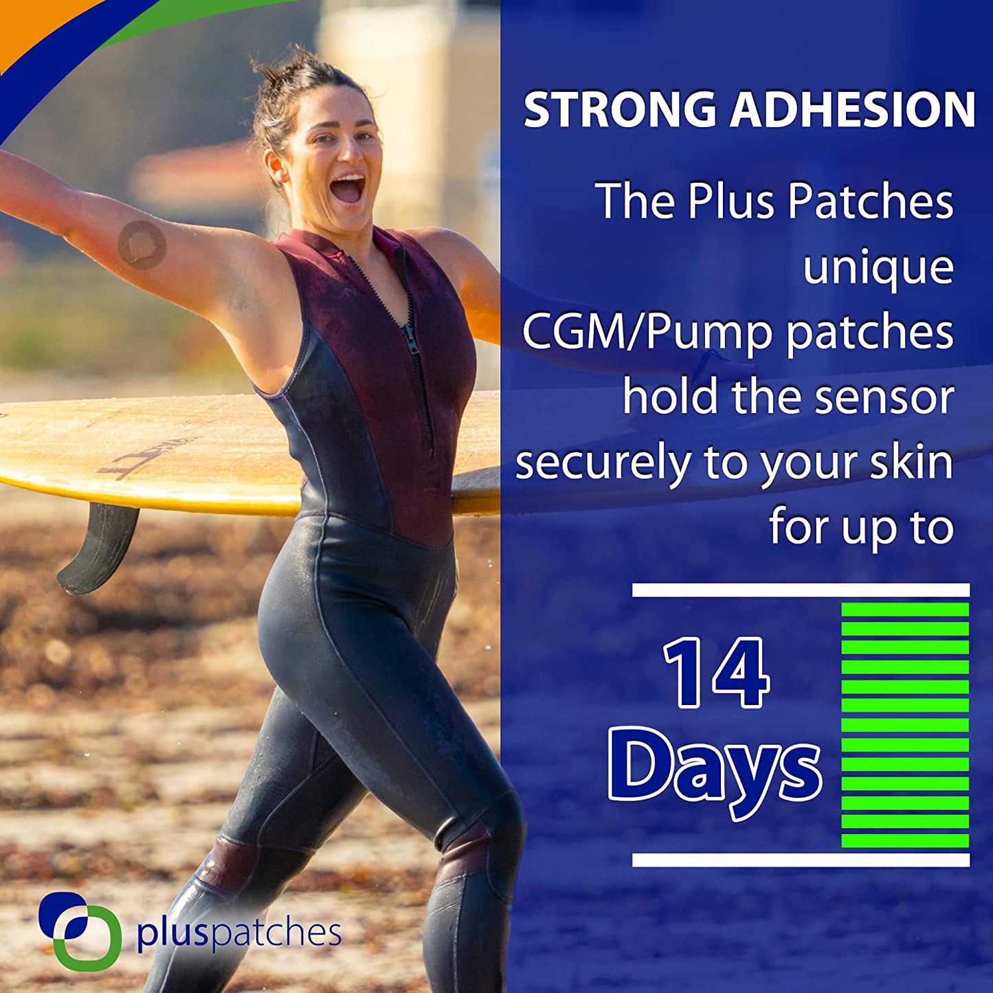 Plus Patches CGM Overlay / Cover Tape have 10-14 days holding power on your skin. The materials on the Plus Patches are designed for maximum wear time, with NO FRAYING or edge lift! The Polyurethane non-woven backing moves with your body (all around stretch) for ultimate comfort over the life of your overlay/ cover tape patch.